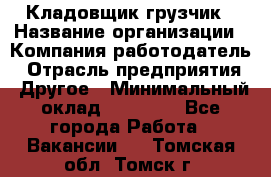 Кладовщик-грузчик › Название организации ­ Компания-работодатель › Отрасль предприятия ­ Другое › Минимальный оклад ­ 20 000 - Все города Работа » Вакансии   . Томская обл.,Томск г.